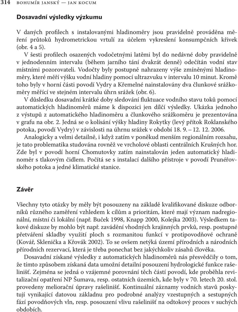 Vodočty byly postupně nahrazeny výše zmíněnými hladinoměry, které měří výšku vodní hladiny pomocí ultrazvuku v intervalu 10 minut.