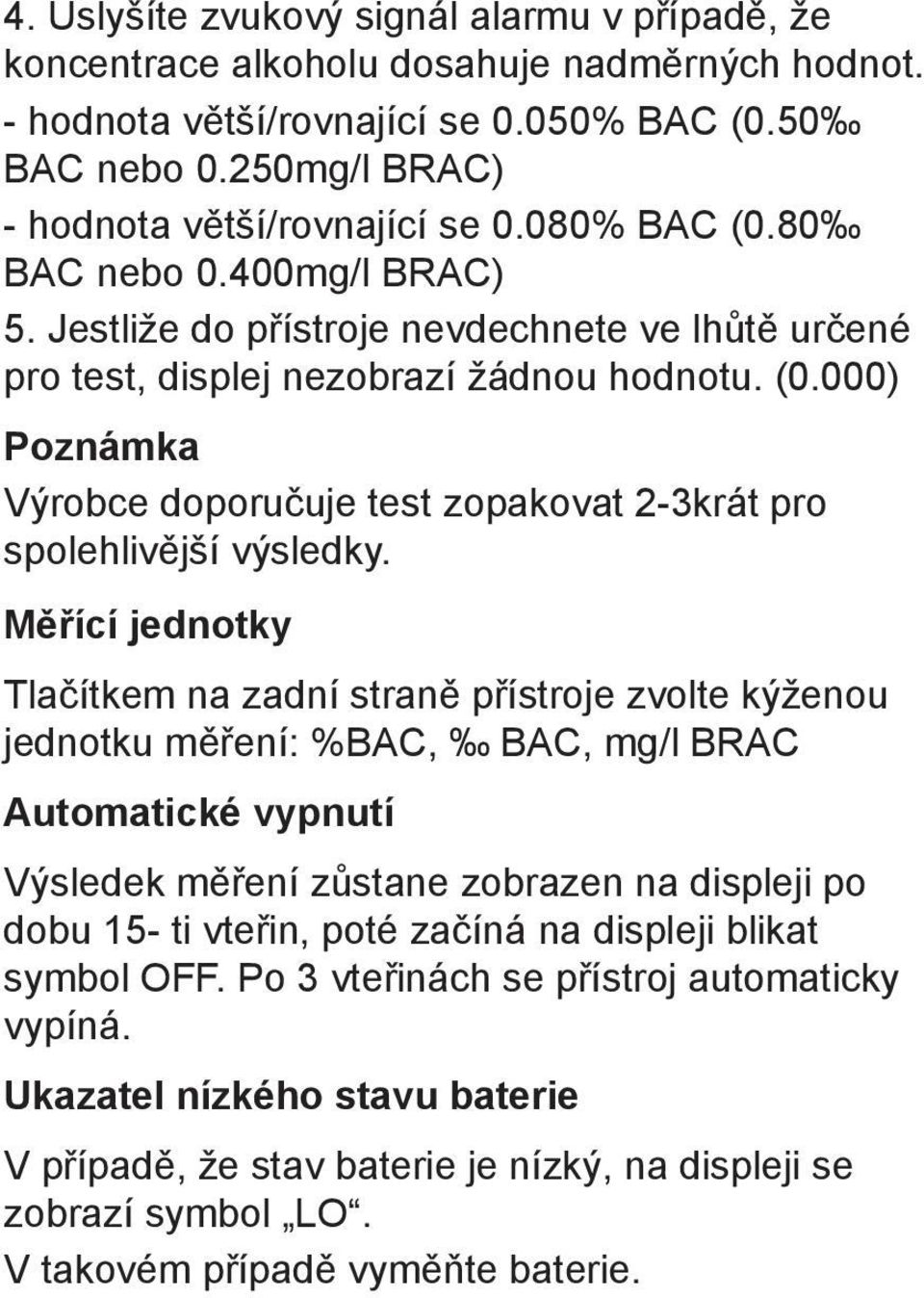 Měřící jednotky Tlačítkem na zadní straně přístroje zvolte kýženou jednotku měření: %BAC, BAC, mg/l BRAC Automatické vypnutí Výsledek měření zůstane zobrazen na displeji po dobu 15- ti vteřin, poté