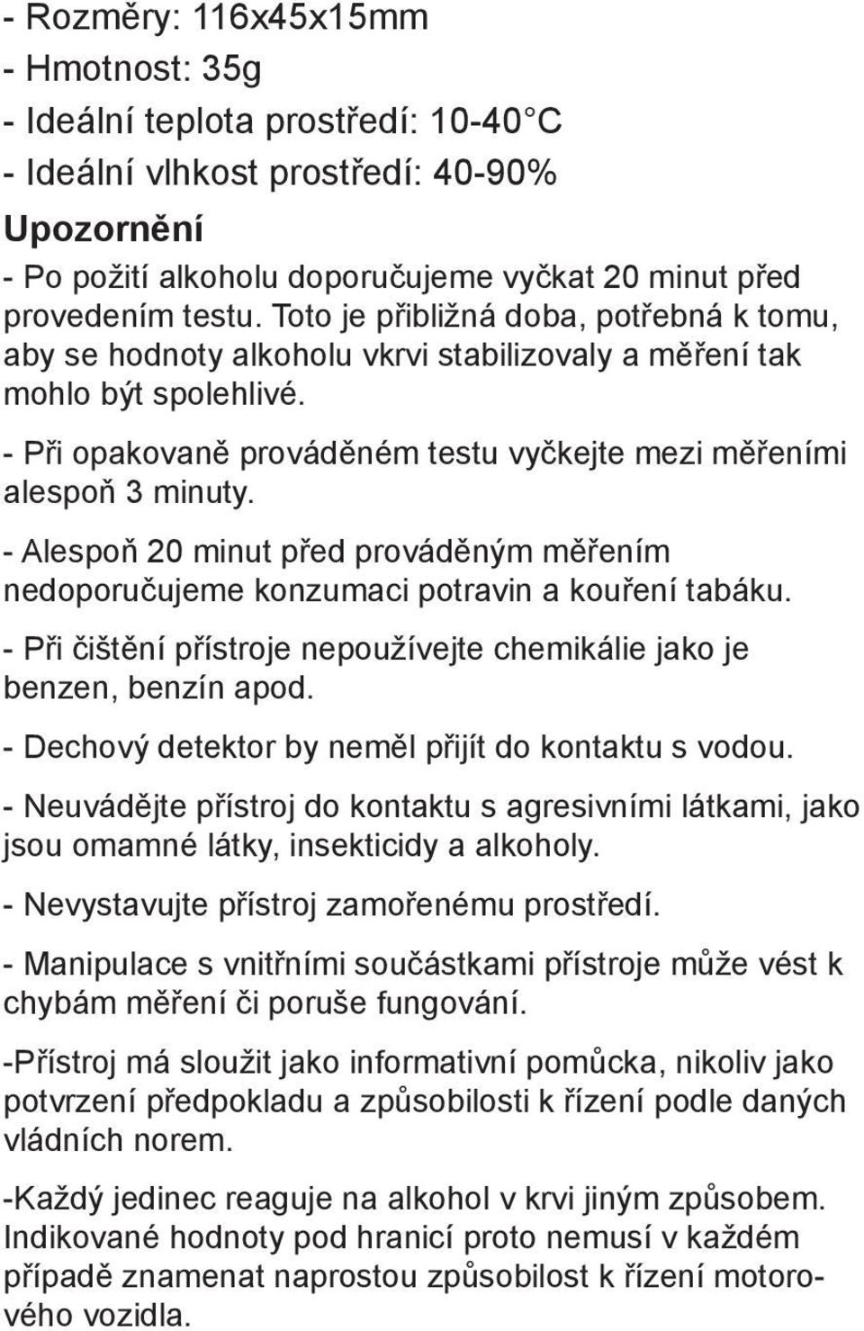 - Alespoň 20 minut před prováděným měřením nedoporučujeme konzumaci potravin a kouření tabáku. - Při čištění přístroje nepoužívejte chemikálie jako je benzen, benzín apod.