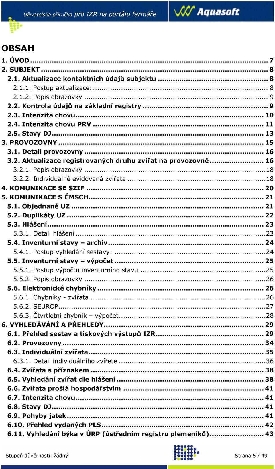 ..18 3.2.2. Individuálně evidovaná zvířata...18 4. KOMUNIKACE SE SZIF... 20 5. KOMUNIKACE S ČMSCH... 21 5.1. Objednané UZ... 21 5.2. Duplikáty UZ... 22 5.3. Hlášení... 23 5.3.1. Detail hlášení...23 5.4. Inventurní stavy archiv.