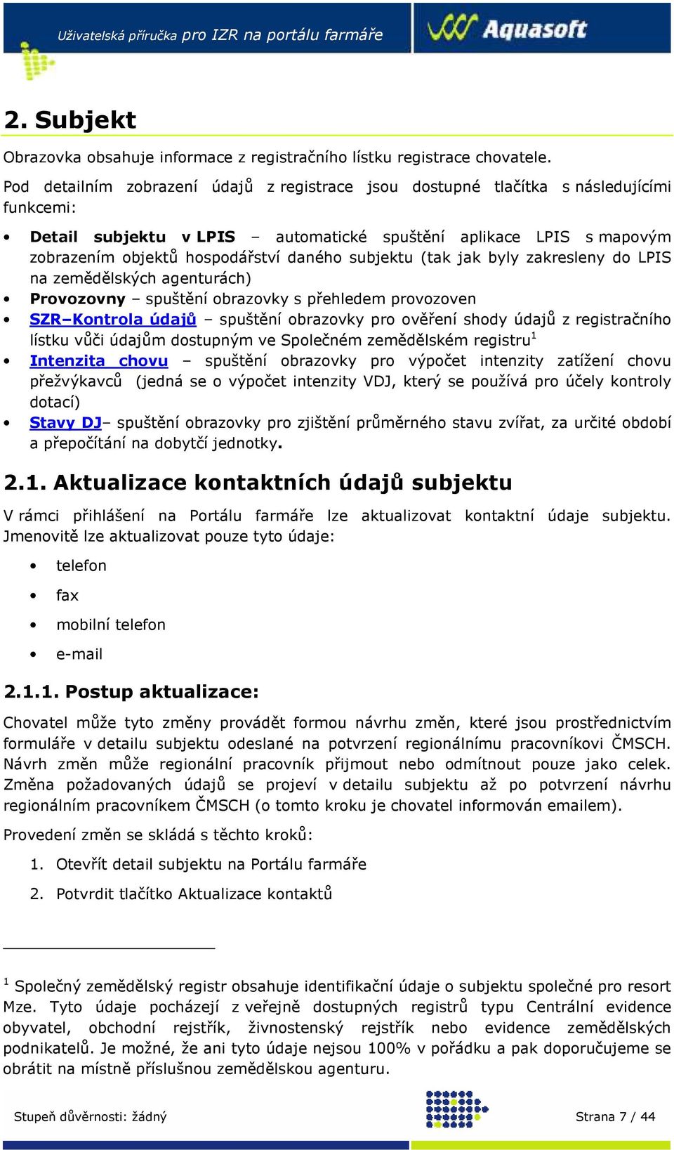 subjektu (tak jak byly zakresleny do LPIS na zemědělských agenturách) Provozovny spuštění obrazovky s přehledem provozoven SZR Kontrola údajů spuštění obrazovky pro ověření shody údajů z