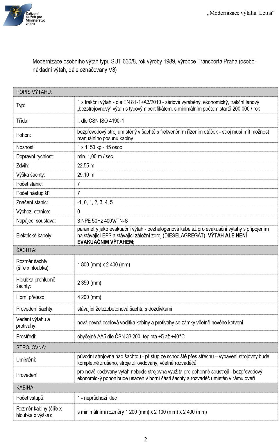 dle ČSN ISO 4190 1 Pohon: Nosnost: Dopravní rychlost: Zdvih: Výška šachty: Počet stanic: 7 Počet nástupišť: 7 bezpřevodový stroj umístěný v šachtě s frekvenčním řízením otáček - stroj musí mít