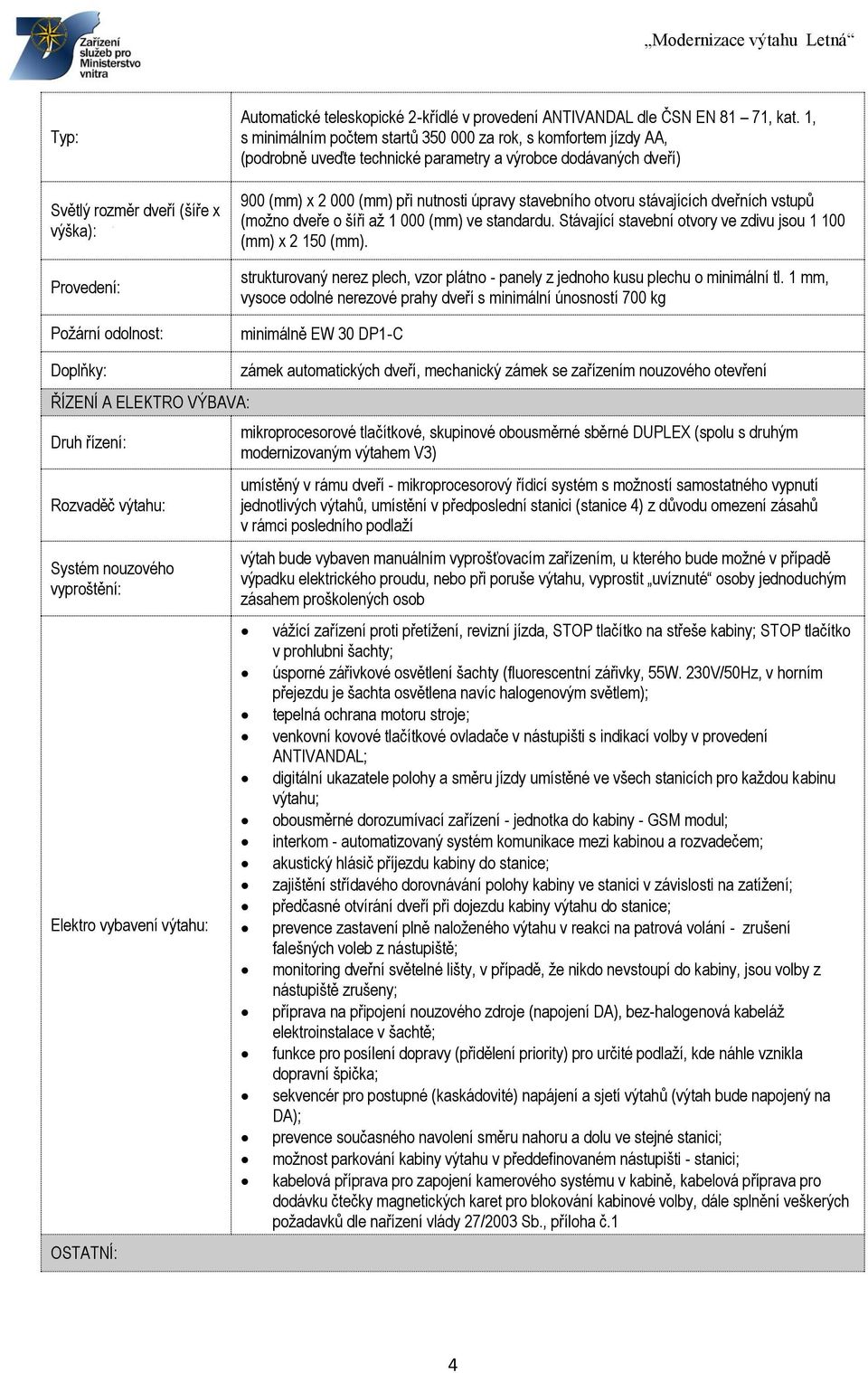 stávajících dveřních vstupů (možno dveře o šíři až 1 000 (mm) ve standardu. Stávající stavební otvory ve zdivu jsou 1 100 (mm) x 2 150 (mm).