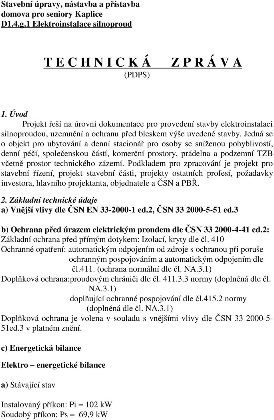 Jedná se o objekt pro ubytování a denní stacionář pro osoby se sníženou pohyblivostí, denní péčí, společenskou částí, komerční prostory, prádelna a podzemní TZB včetně prostor technického zázemí.