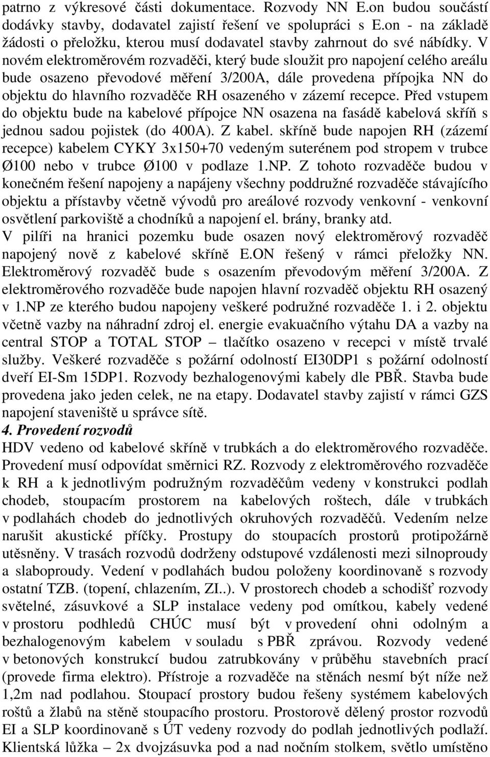 V novém elektroměrovém rozvaděči, který bude sloužit pro napojení celého areálu bude osazeno převodové měření 3/200A, dále provedena přípojka NN do objektu do hlavního rozvaděče RH osazeného v zázemí