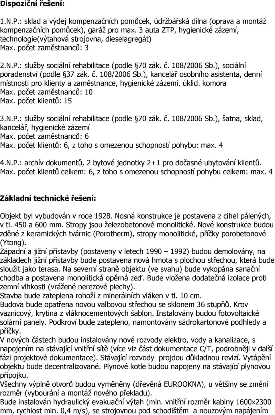 ), sociální poradenství (podle 37 zák. č. 108/2006 Sb.), kancelář osobního asistenta, denní místnosti pro klienty a zaměstnance, hygienické zázemí, úklid. komora Max. počet zaměstnanců: 10 Max.