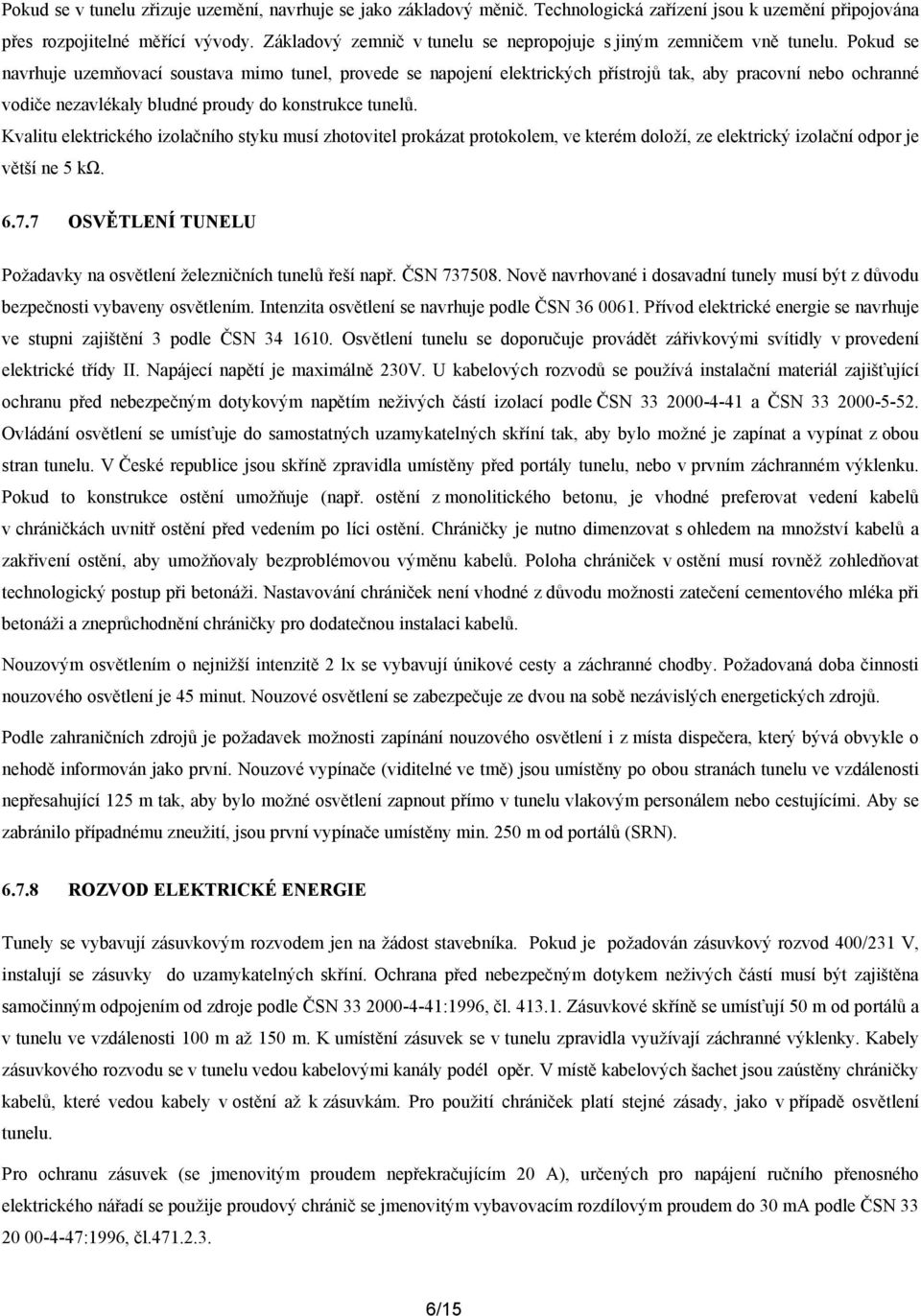 Pokud se navrhuje uzemňovací soustava mimo tunel, provede se napojení elektrických přístrojů tak, aby pracovní nebo ochranné vodiče nezavlékaly bludné proudy do konstrukce tunelů.