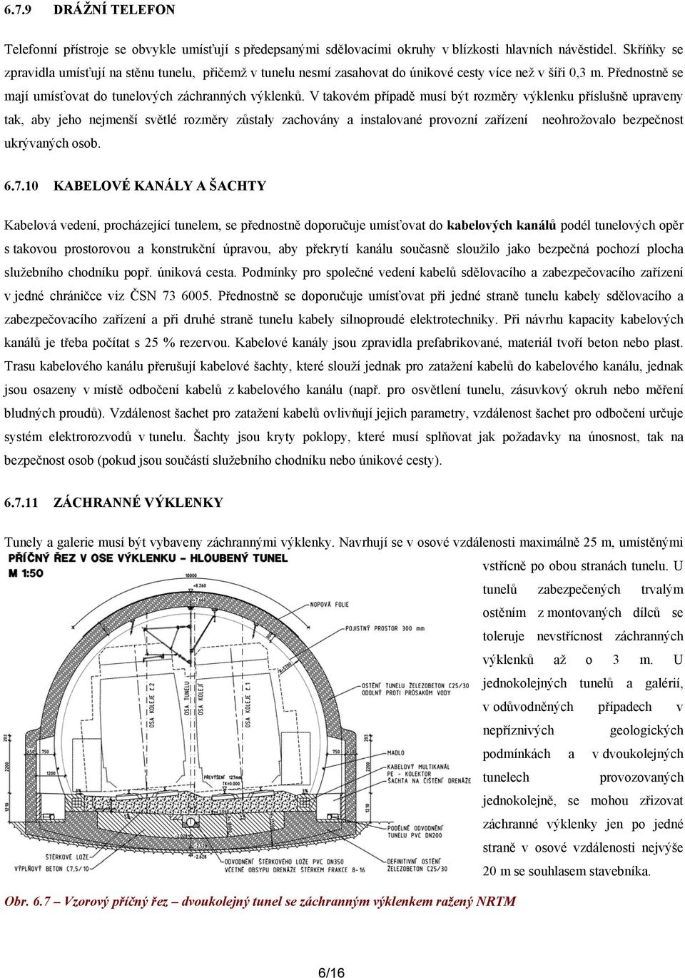 V takovém případě musí být rozměry výklenku příslušně upraveny tak, aby jeho nejmenší světlé rozměry zůstaly zachovány a instalované provozní zařízení neohrožovalo bezpečnost ukrývaných osob. 6.7.