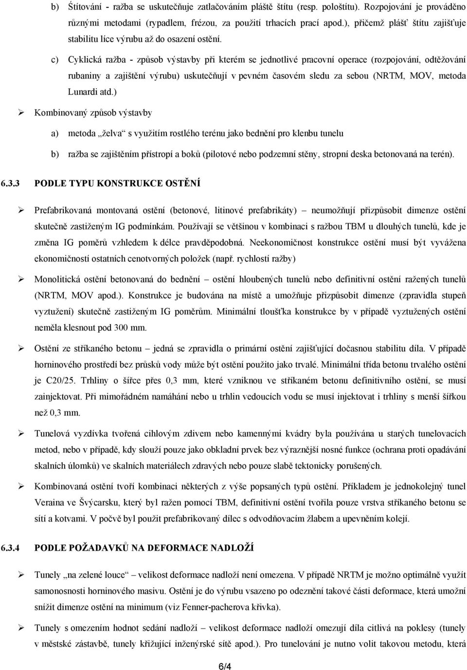 c) Cyklická ražba - způsob výstavby při kterém se jednotlivé pracovní operace (rozpojování, odtěžování rubaniny a zajištění výrubu) uskutečňují v pevném časovém sledu za sebou (NRTM, MOV, metoda