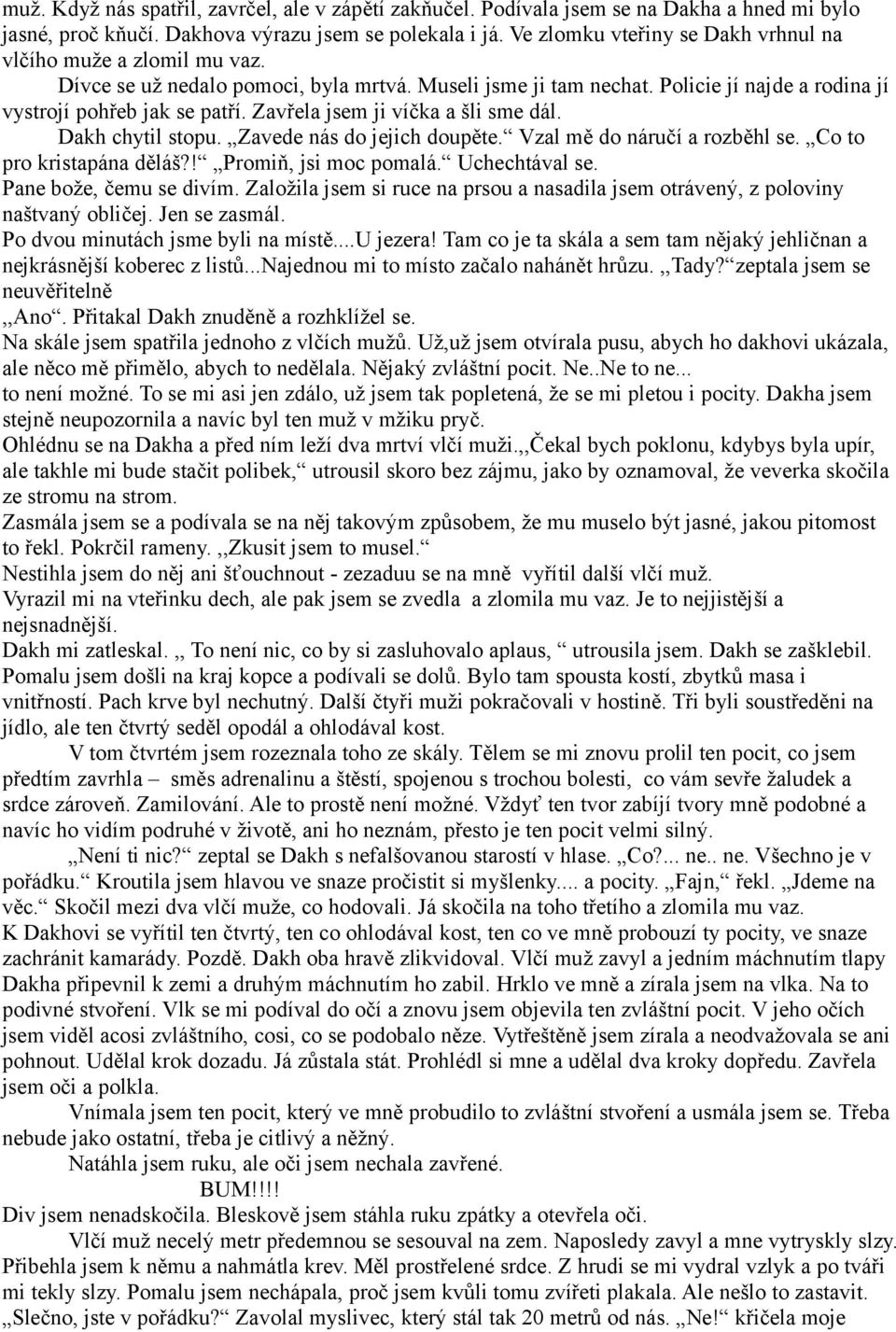 Zavřela jsem ji víčka a šli sme dál. Dakh chytil stopu. Zavede nás do jejich doupěte. Vzal mě do náručí a rozběhl se. Co to pro kristapána děláš?! Promiň, jsi moc pomalá. Uchechtával se.