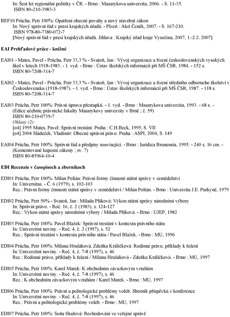 ISBN 978-80-7380-072-7 [Nový správní řád v praxi krajských úřadů. Jihlava : Krajský úřad kraje Vysočina, 2007, 1.-2.2. 2007] EAI Prehľadové práce - knižné EAI01 - Mates, Pavel - Průcha, Petr 33,3 % - Svatoň, Jan : Vývoj organizace a řízení československých vysokých škol v letech 1918-1983.