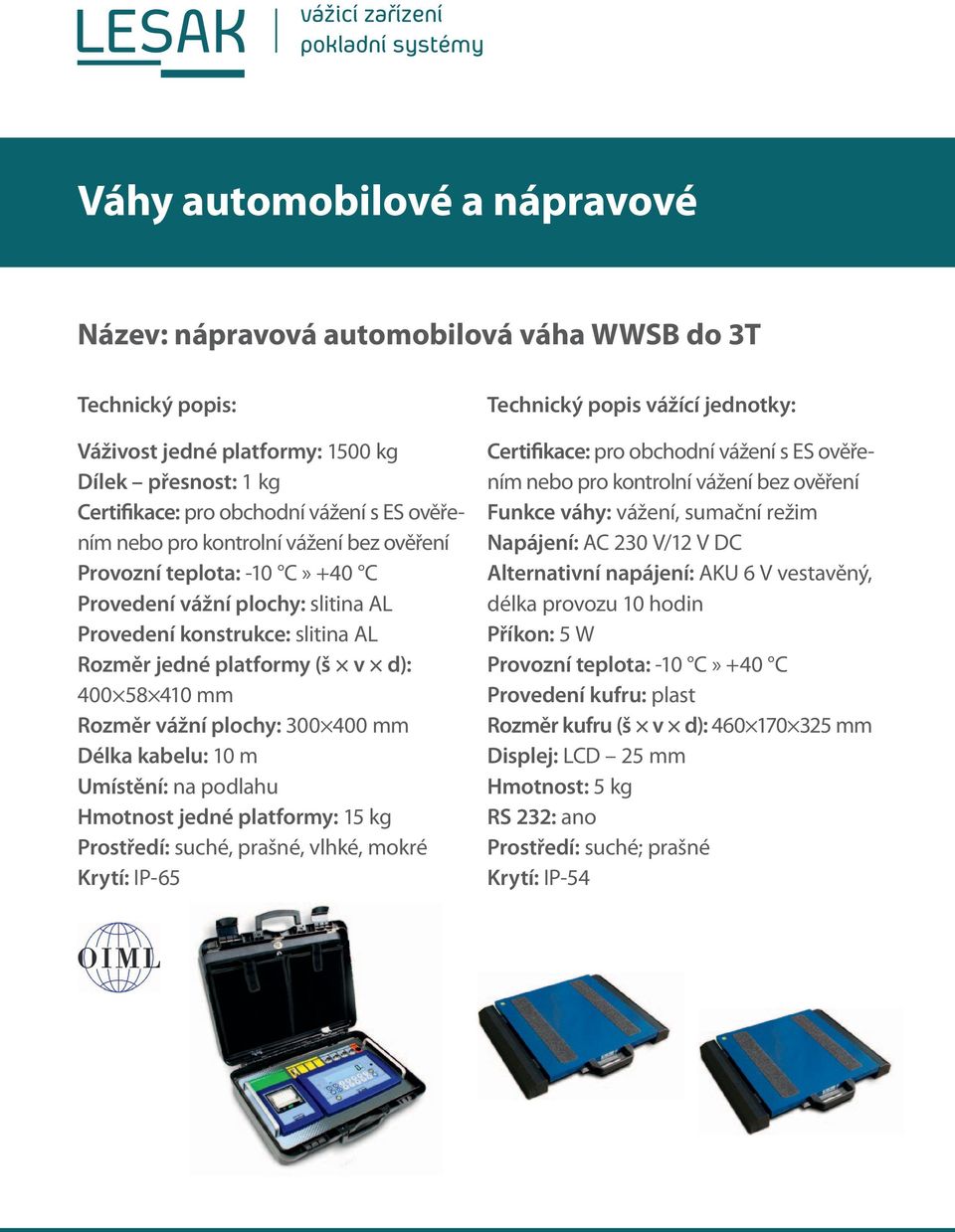 platformy: 15 kg, vlhké, mokré Krytí: IP-65 Technický popis vážící jednotky: Funkce váhy: vážení, sumační režim Napájení: AC 230 V/12 V DC Alternativní napájení: AKU