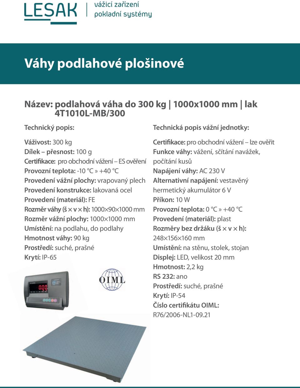 podlahu, do podlahy Hmotnost váhy: 90 kg Krytí: IP-65 Certifikace: pro obchodní vážení lze ověřit Funkce váhy: vážení, sčítání navážek, počítání kusů Napájení váhy: AC 230 V Alternativní napájení: