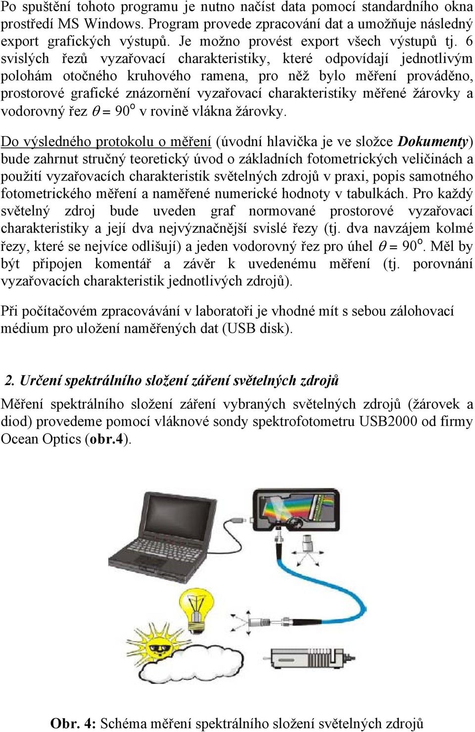 6 svislých řezů vyzařovací charakteristiky, které odpovídají jednotlivým polohám otočného kruhového ramena, pro něž bylo měření prováděno, prostorové grafické znázornění vyzařovací charakteristiky