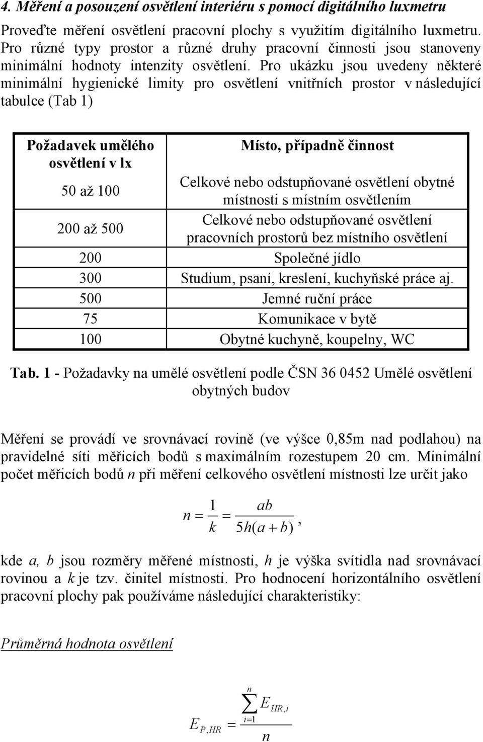 Pro ukázku jsou uvedeny některé minimální hygienické limity pro osvětlení vnitřních prostor v následující tabulce (Tab 1) Požadavek umělého Místo, případně činnost osvětlení v lx 50 až 100 Celkové