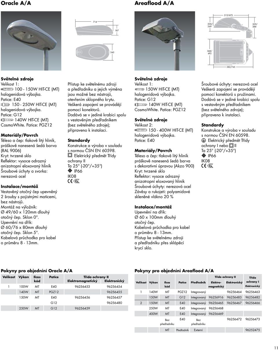 bez nástrojů. Montáž na výložník: Ø 49/60 x 120mm dlouhý otočný čep. Sklon 0. Upevnění na dřík: Ø 60/76 x 80mm dlouhý otočný čep. Sklon 5. o průměru 8-13mm.