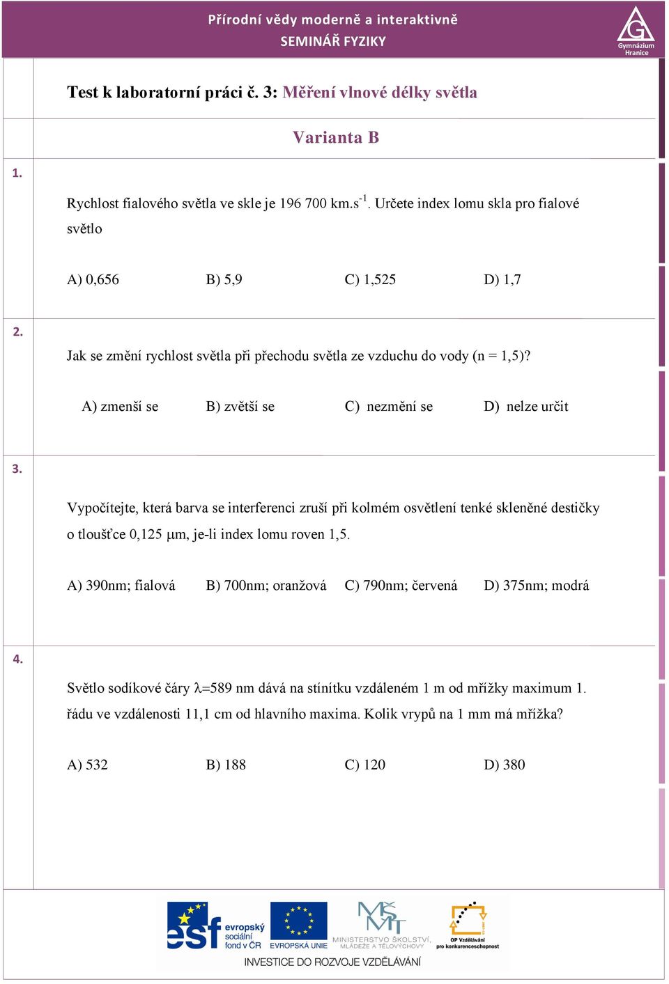 A) zmenší se B) zvětší se C) nezmění se D) nelze určit 3. Vypočítejte, která barva se interferenci zruší při kolmém osvětlení tenké skleněné destičky o tloušťce 0,125 m, je li index lomu roven 1,5.