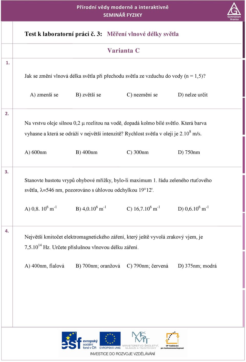 Na vrstvu oleje silnou 0,2 rozlitou na vodě, dopadá kolmo bílé světlo. Která barva vyhasne a která se odráží v největší intenzitě? Rychlost světla v oleji je 2.10 8 m/s.