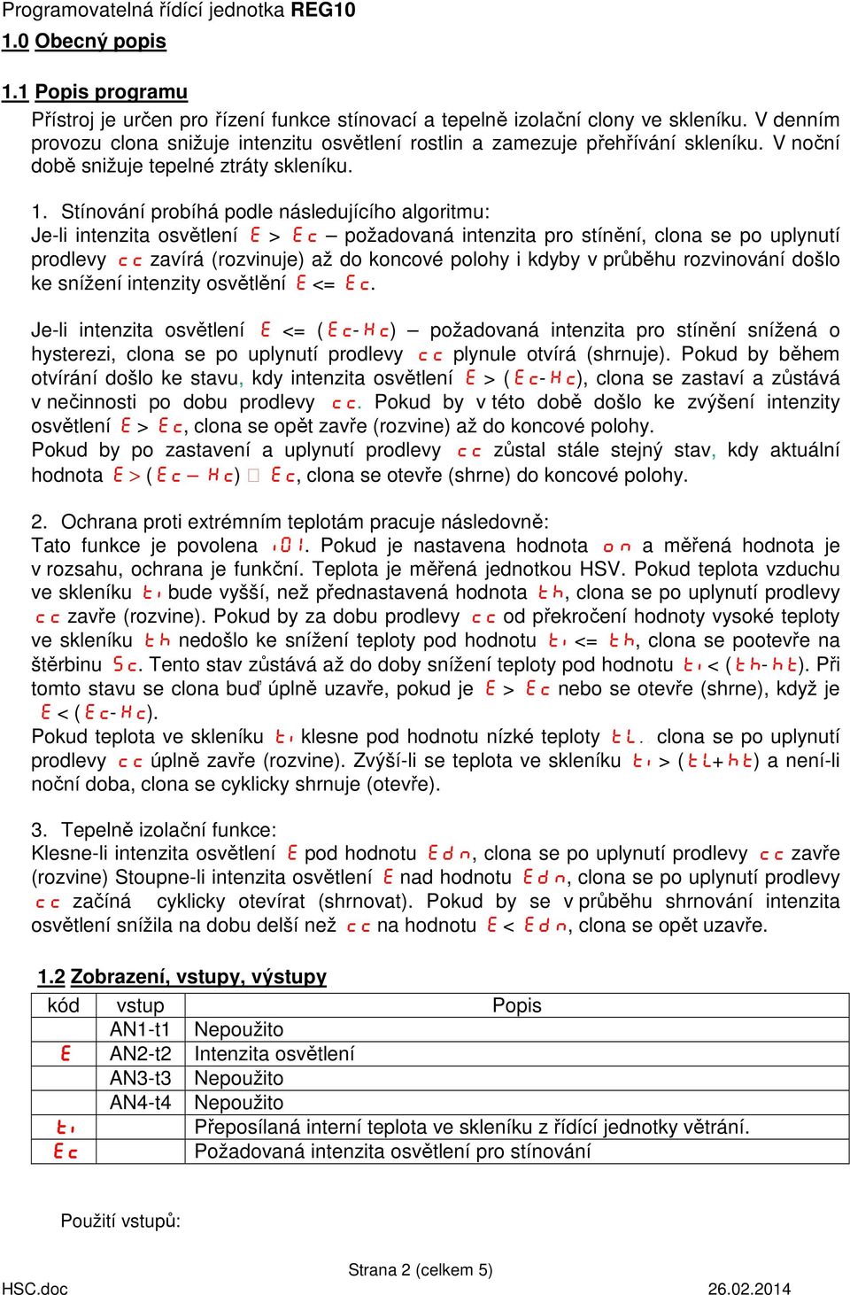 Stínování probíhá podle následujícího algoritmu: Je-li intenzita osvětlení E > Ec požadovaná intenzita pro stínění, clona se po uplynutí prodlevy cc zavírá (rozvinuje) až do koncové polohy i kdyby v