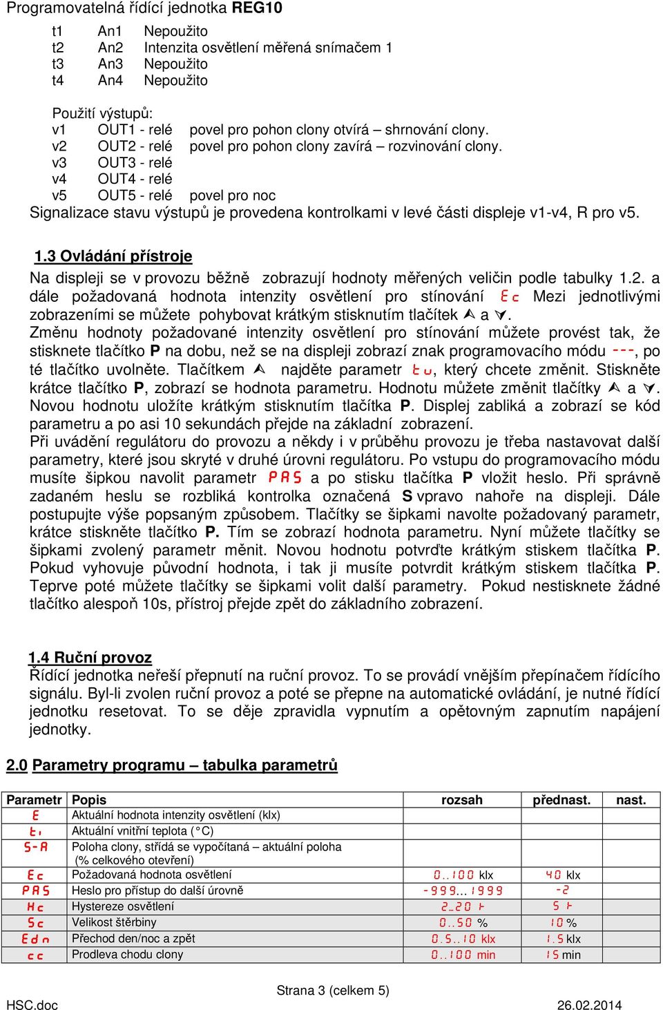 v3 OUT3 - relé v4 OUT4 - relé v5 OUT5 - relé povel pro noc Signalizace stavu výstupů je provedena kontrolkami v levé části displeje v1-v4, R pro v5. 1.