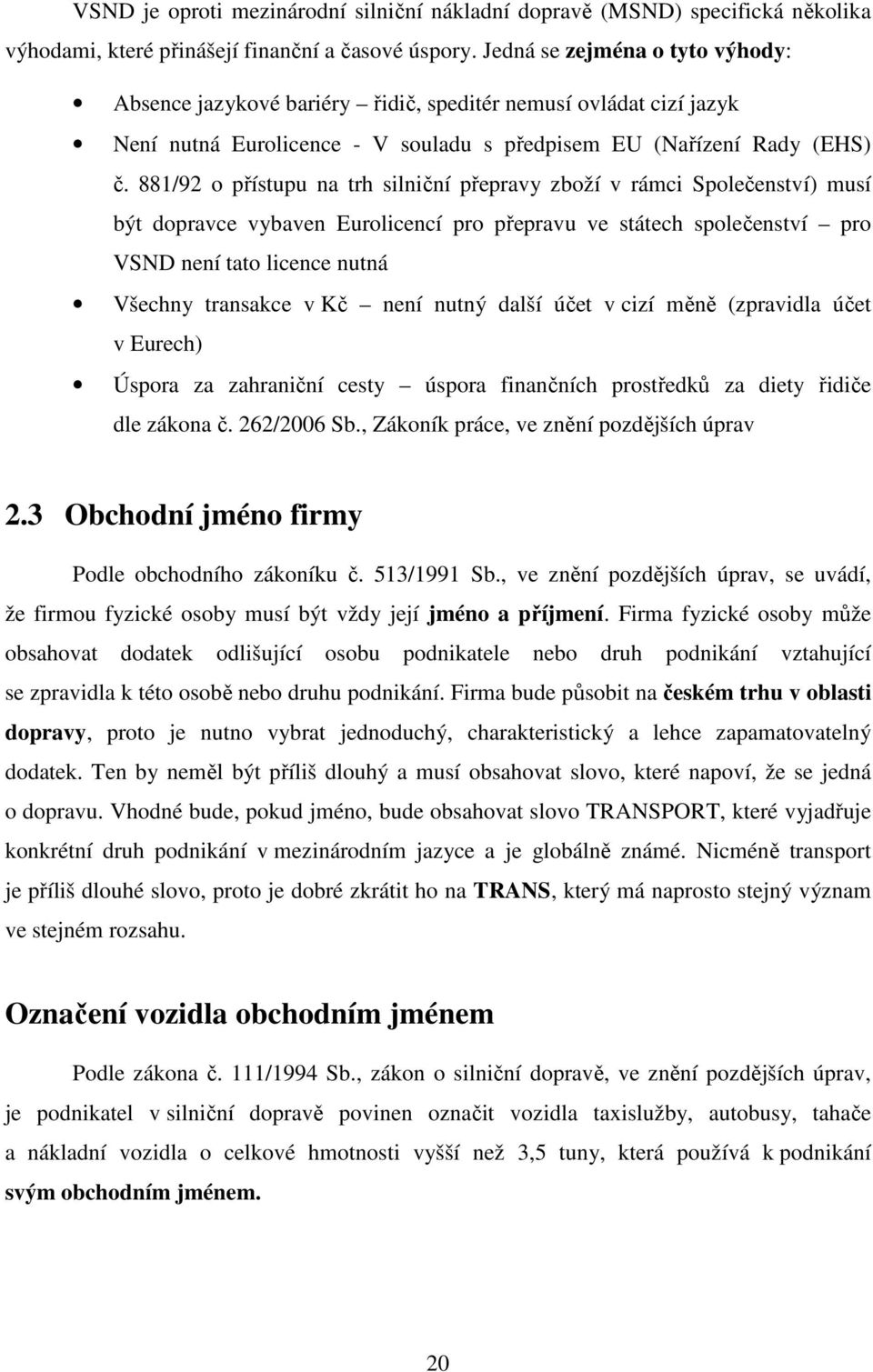 881/92 o přístupu na trh silniční přepravy zboží v rámci Společenství) musí být dopravce vybaven Eurolicencí pro přepravu ve státech společenství pro VSND není tato licence nutná Všechny transakce v