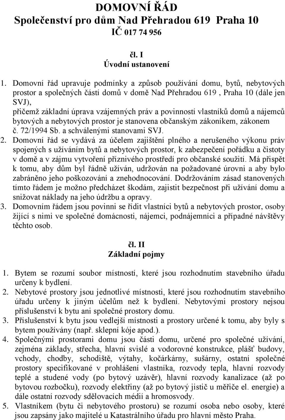 povinností vlastníků domů a nájemců bytových a nebytových prostor je stanovena občanským zákoníkem, zákonem č. 72/1994 Sb. a schválenými stanovami SVJ. 2.