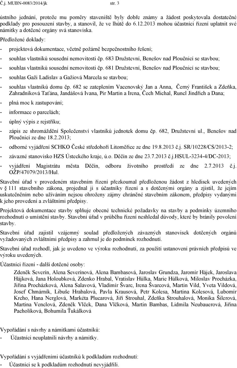 Předložené doklady: - projektová dokumentace, včetně požárně bezpečnostního řešení; - souhlas vlastníků sousední nemovitosti čp.