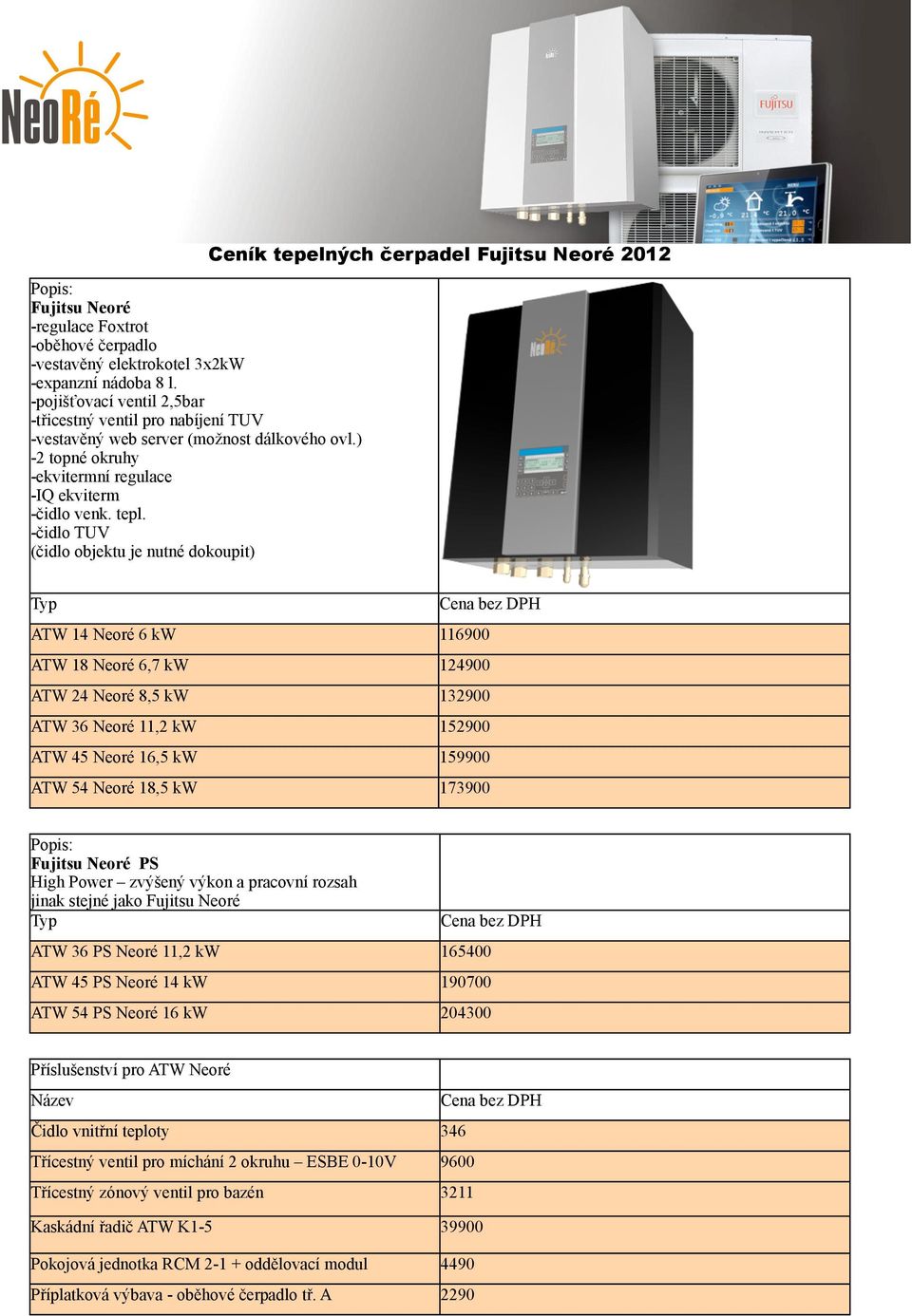 -čidlo TUV (čidlo objektu je nutné dokoupit) Ceník tepelných čerpadel Fujitsu Neoré 2012 Typ ATW 14 Neoré 6 kw 116900 ATW 18 Neoré 6,7 kw 124900 ATW 24 Neoré 8,5 kw 132900 ATW 36 Neoré 11,2 kw 152900