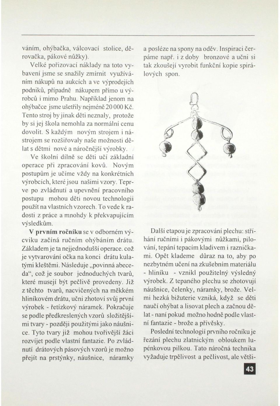 Například jenom na ohýbačce jsme ušetřily nejméně 20 000 Kč. Tento stroj by jinak děti neznaly, protože by si jej škola nemohla za normální cenu dovolit.