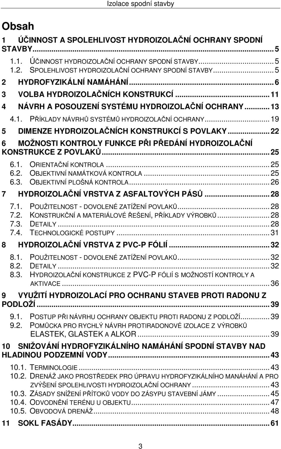 .. 19 5 DIMENZE HYDROIZOLAČNÍCH KONSTRUKCÍ S POVLAKY... 22 6 MOŽNOSTI KONTROLY FUNKCE PŘI PŘEDÁNÍ HYDROIZOLAČNÍ KONSTRUKCE Z POVLAKŮ... 25 6.1. ORIENTAČNÍ KONTROLA... 25 6.2. OBJEKTIVNÍ NAMÁTKOVÁ KONTROLA.