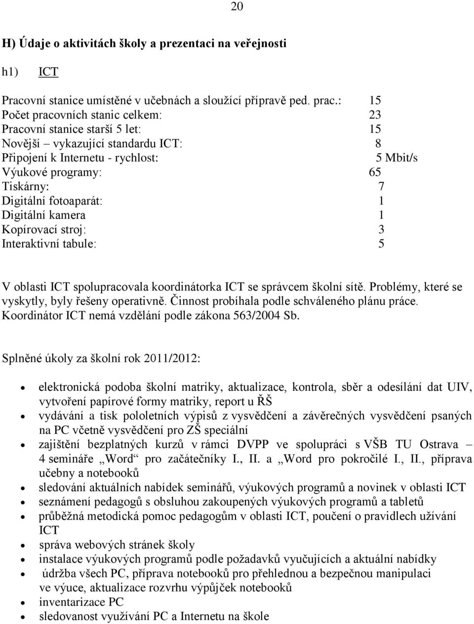 fotoaparát: 1 Digitální kamera 1 Kopírovací stroj: 3 Interaktivní tabule: 5 V oblasti ICT spolupracovala koordinátorka ICT se správcem školní sítě. Problémy, které se vyskytly, byly řešeny operativně.