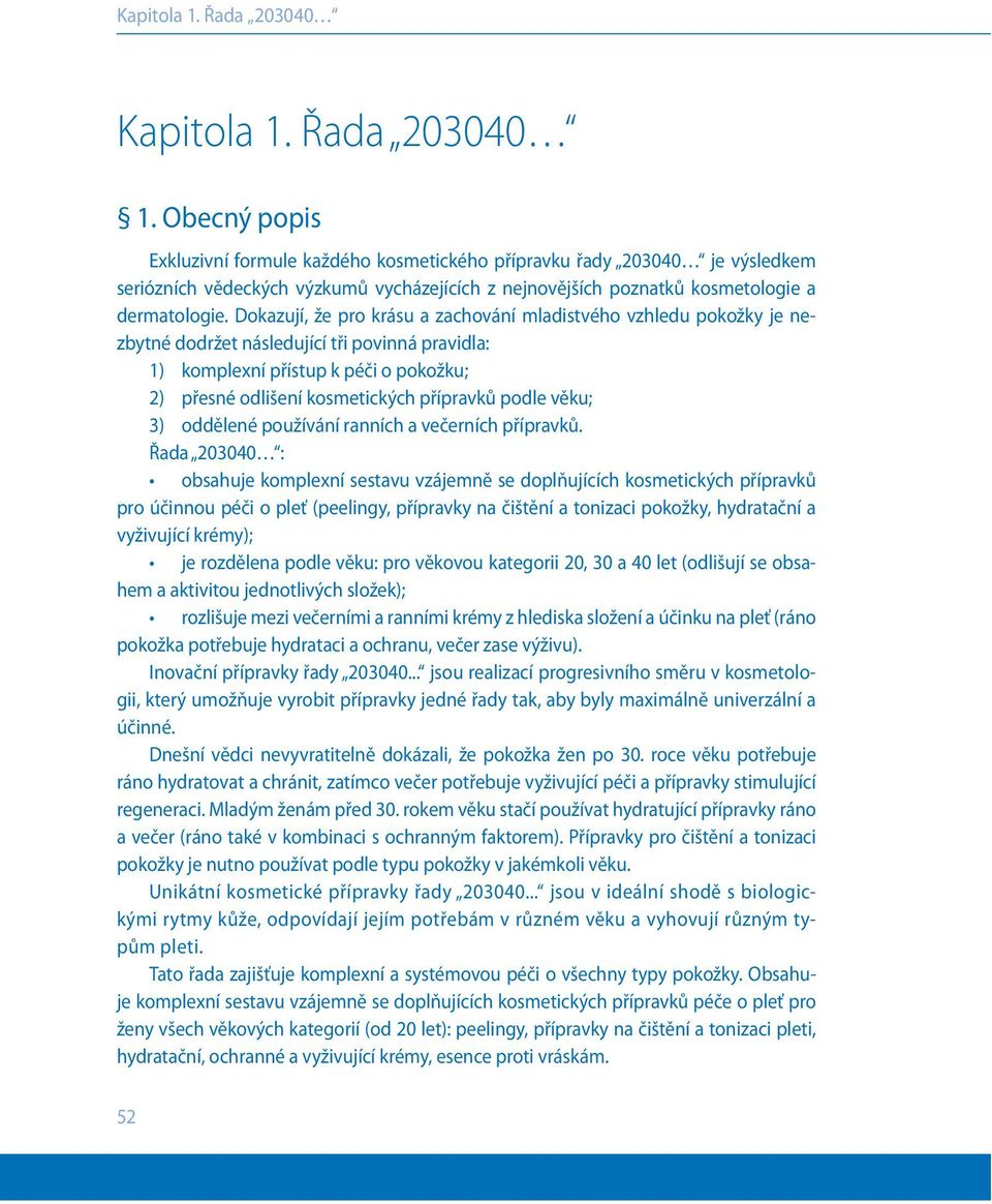 Dokazují, že pro krásu a zachování mladistvého vzhledu pokožky je nezbytné dodržet následující tři povinná pravidla: 1) komplexní přístup k péči o pokožku; 2) přesné odlišení kosmetických přípravků