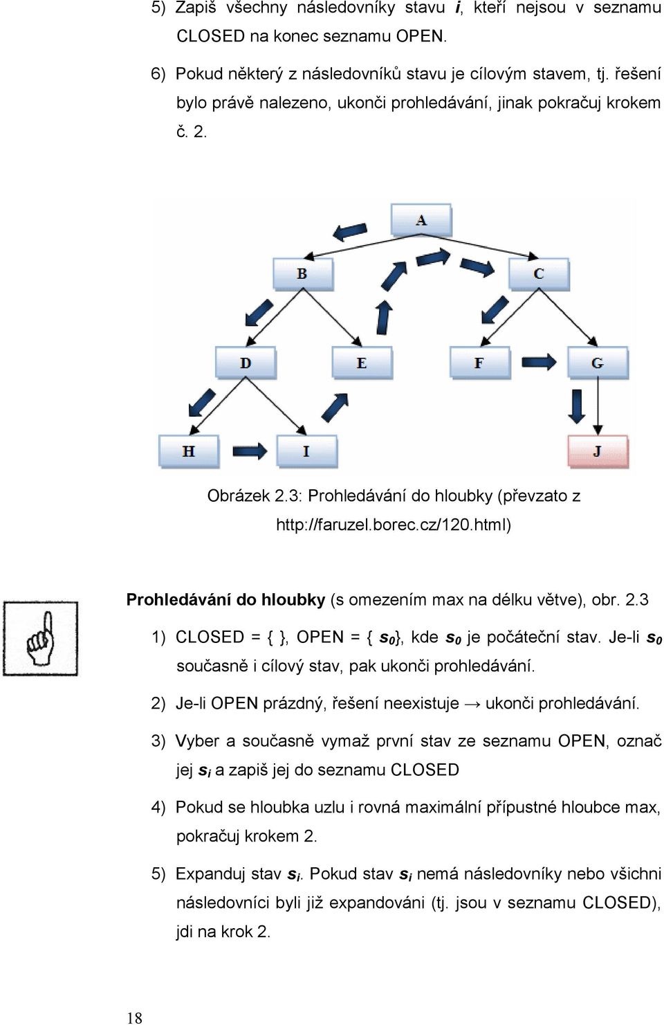 html) Prohledávání do hloubky (s omezením max na délku větve), obr. 2.3 1) CLOSED = { }, OPEN = { s 0 }, kde s 0 je počáteční stav. Je-li s 0 současně i cílový stav, pak ukonči prohledávání.