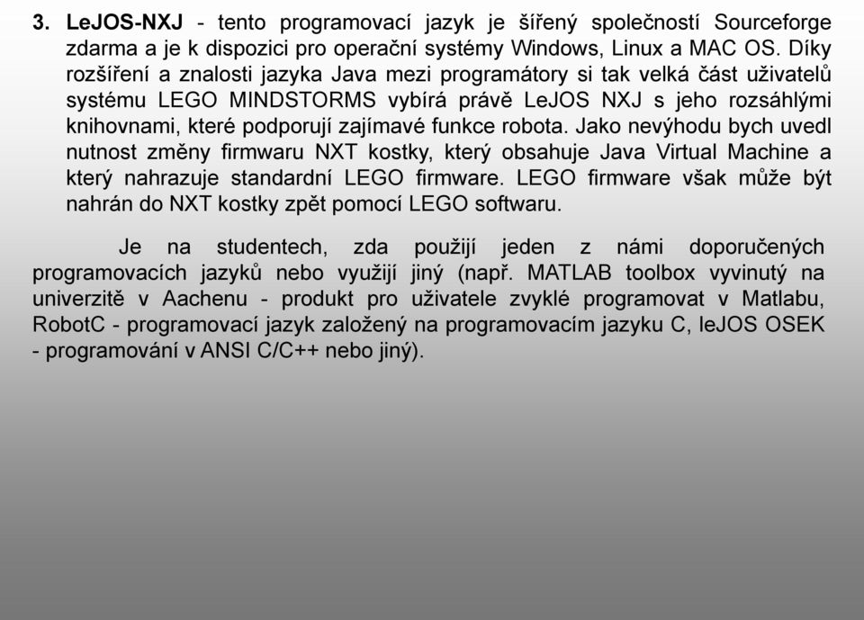 Jako nevýhodu bych uvedl nutnost změny firmwaru NXT kostky, který obsahuje Java Virtual Machine a který nahrazuje standardní LEGO firmware.