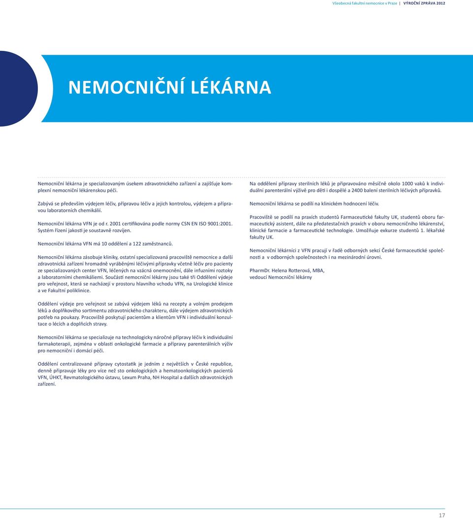 2001 certifikována podle normy CSN EN ISO 9001:2001. Systém řízení jakosti je soustavně rozvíjen. Nemocniční lékárna VFN má 10 oddělení a 122 zaměstnanců.