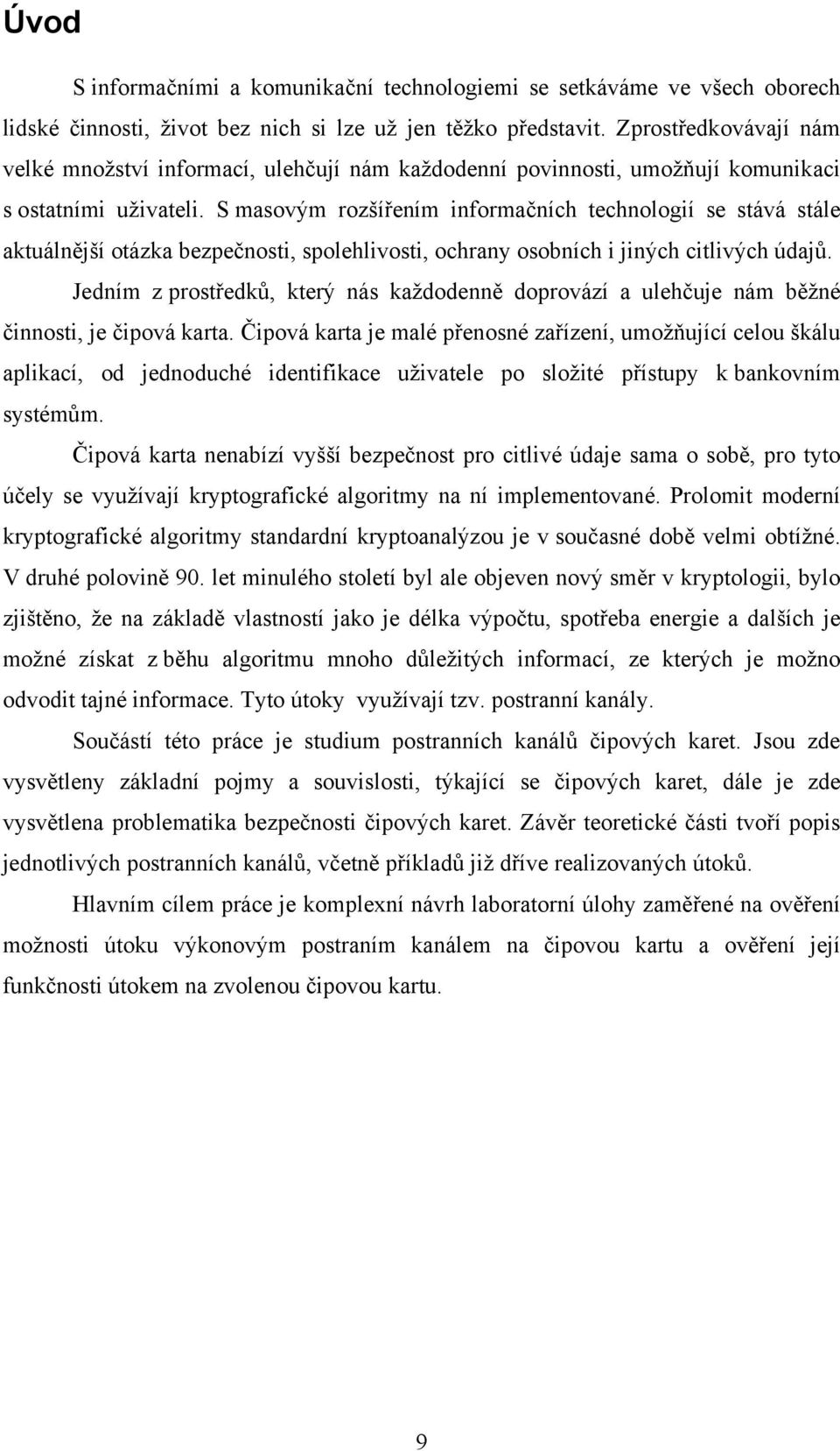 S masovým rozšířením informačních technologií se stává stále aktuálnější otázka bezpečnosti, spolehlivosti, ochrany osobních i jiných citlivých údajů.