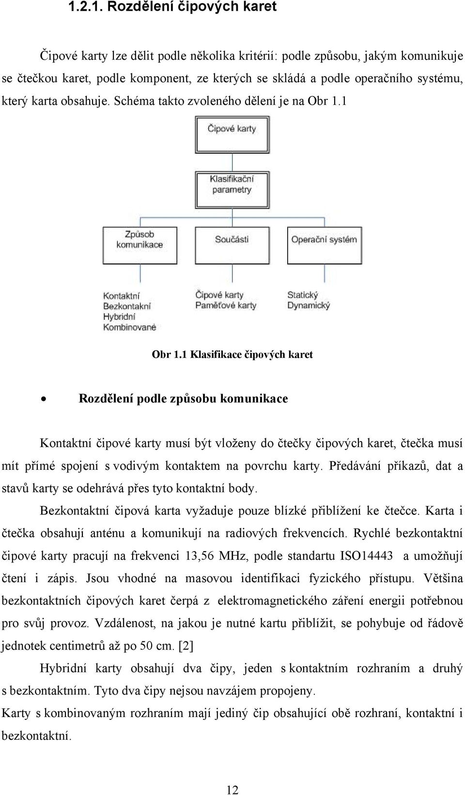 Obr. Klasifikace čipových karet Rozdělení podle způsobu komunikace Kontaktní čipové karty musí být vloženy do čtečky čipových karet, čtečka musí mít přímé spojení s vodivým kontaktem na povrchu karty.