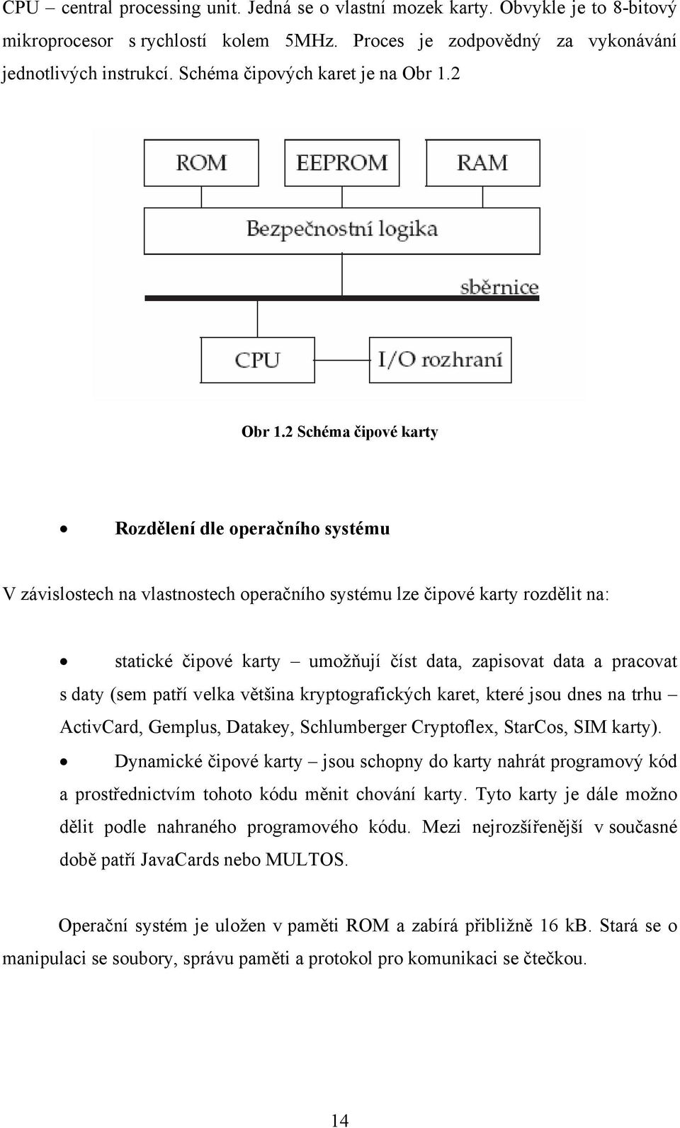 2 Schéma čipové karty Rozdělení dle operačního systému V závislostech na vlastnostech operačního systému lze čipové karty rozdělit na: statické čipové karty umožňují číst data, zapisovat data a