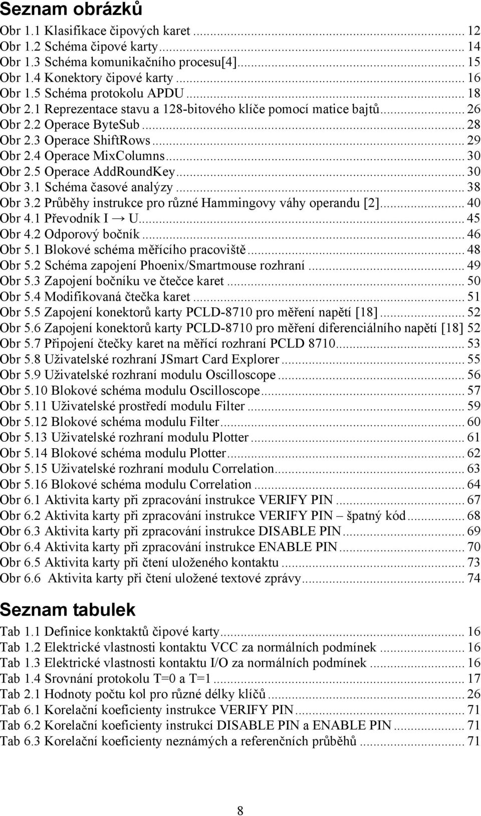 Schéma časové analýzy... 38 Obr 3.2 Průběhy instrukce pro různé Hammingovy váhy operandu [2]... 40 Obr 4. Převodník I U... 45 Obr 4.2 Odporový bočník... 46 Obr 5. Blokové schéma měřícího pracoviště.