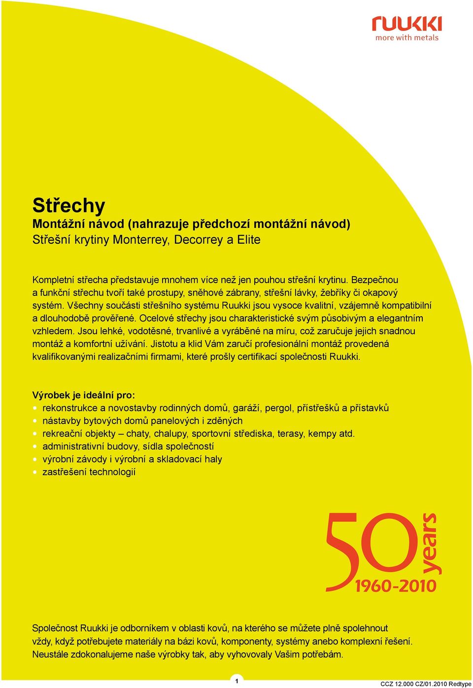 Všechny součásti střešního systému Ruukki jsou vysoce kvalitní, vzájemně kompatibilní a dlouhodobě prověřené. Ocelové střechy jsou charakteristické svým působivým a elegantním vzhledem.