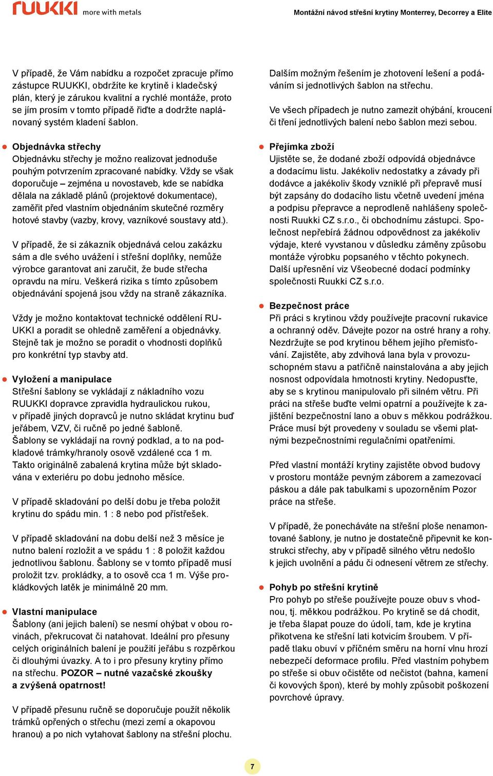 Vždy se však doporučuje zejména u novostaveb, kde se nabídka dělala na základě plánů (projektové dokumentace), zaměřit před vlastním objednáním skutečné rozměry hotové stavby (vazby, krovy, vazníkové