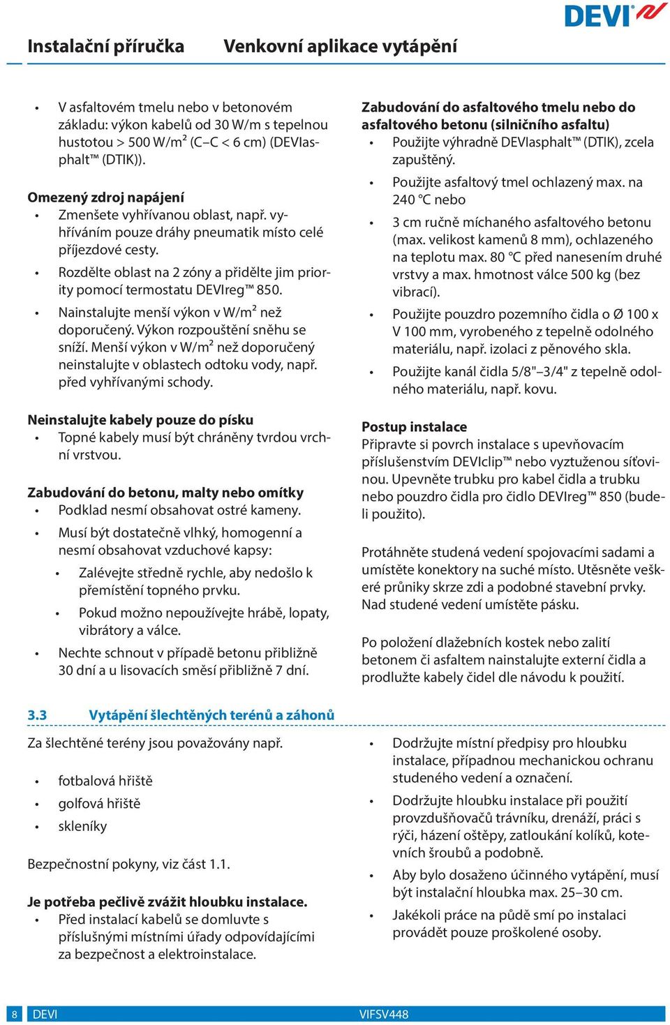 Výkon rozpouštění sněhu se sníží. Menší výkon v W/m než doporučený neinstalujte v oblastech odtoku vody, např. před vyhřívanými schody.