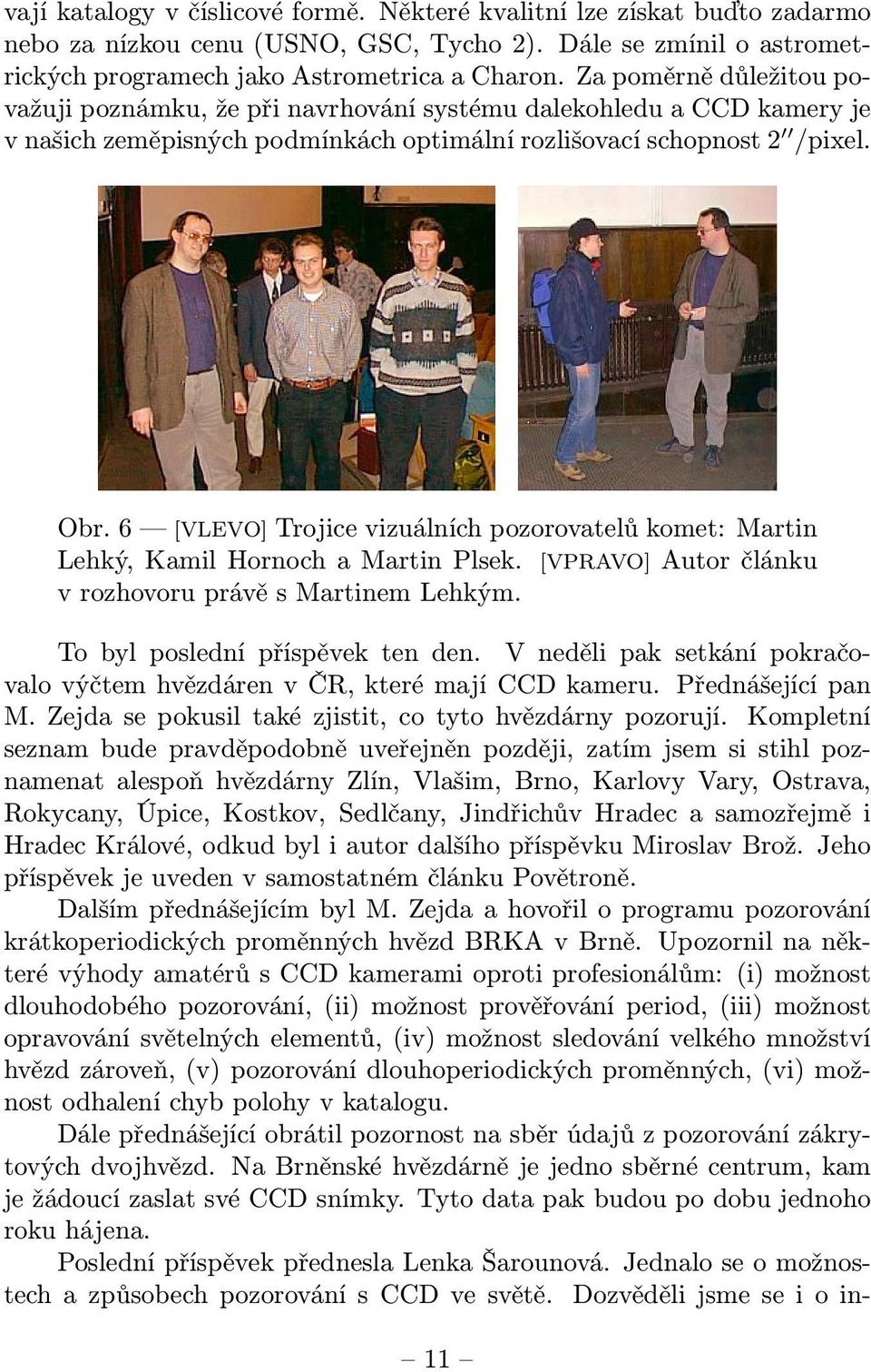 6 [VLEVO] Trojice vizuálních pozorovatelů komet: Martin Lehký, Kamil Hornoch a Martin Plsek. [VPRAVO] Autor článku v rozhovoru právě s Martinem Lehkým. To byl poslední příspěvek ten den.