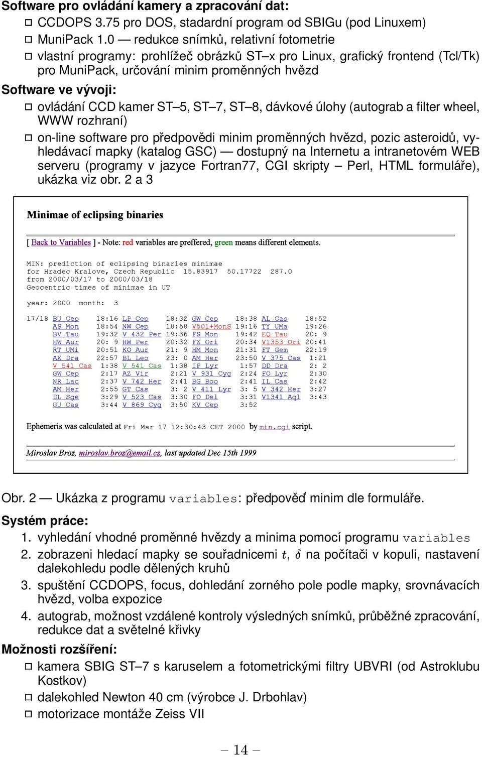 kamer ST 5, ST 7, ST 8, dávkové úlohy (autograb a filter wheel, WWW rozhraní) on-line software pro předpovědi minim proměnných hvězd, pozic asteroidů, vyhledávací mapky (katalog GSC) dostupný na
