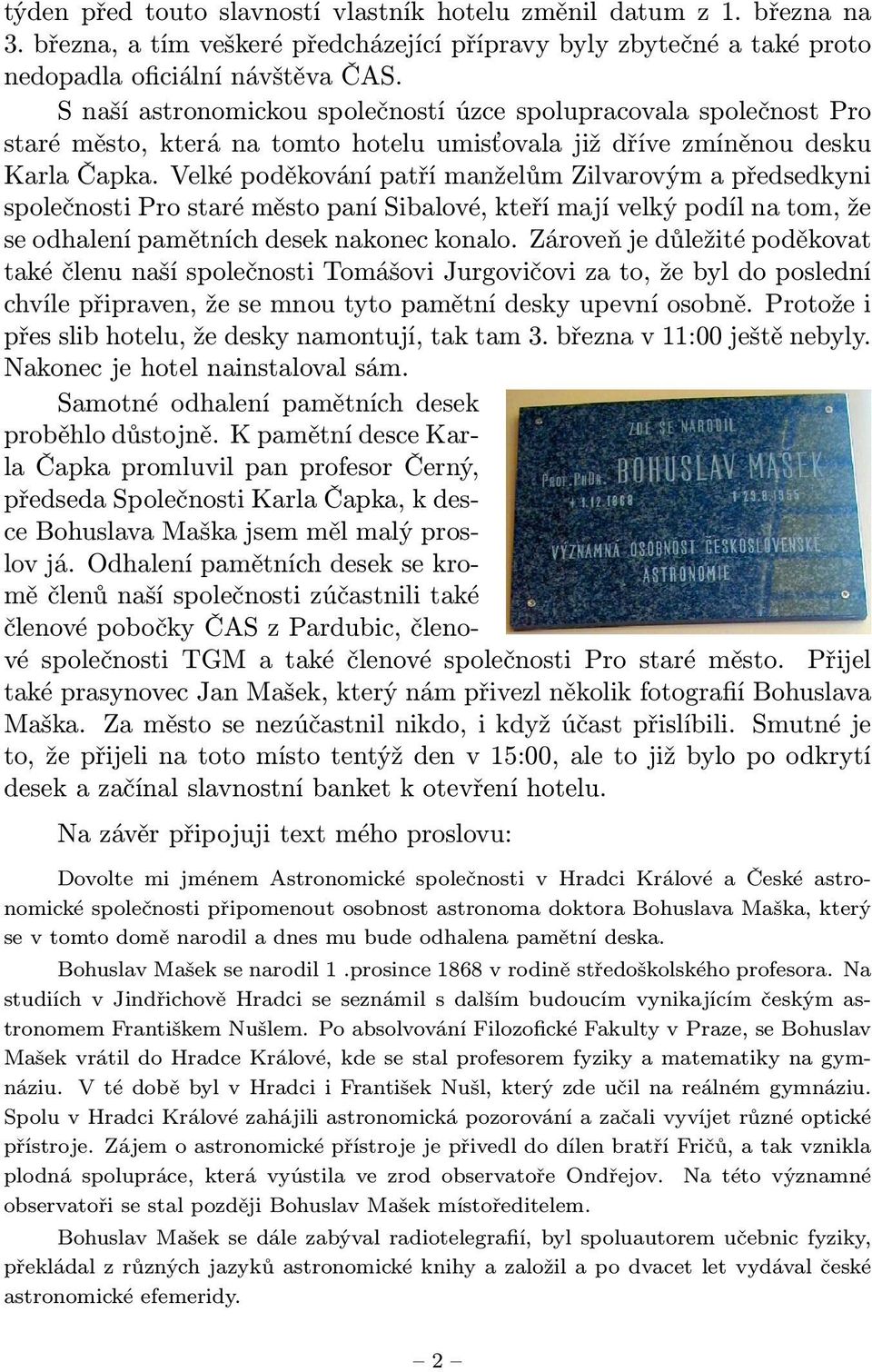 Velké poděkování patří manželům Zilvarovým a předsedkyni společnosti Pro staré město paní Sibalové, kteří mají velký podíl na tom, že se odhalení pamětních desek nakonec konalo.