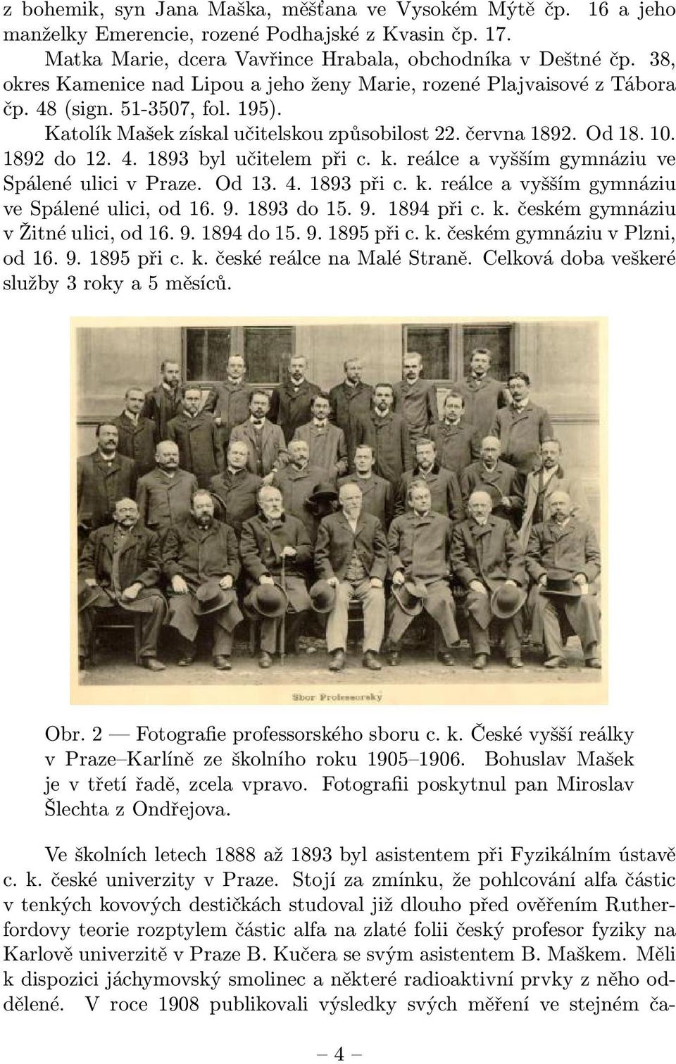 k. reálce a vyšším gymnáziu ve Spálené ulici v Praze. Od 13. 4. 1893 při c. k. reálce a vyšším gymnáziu ve Spálené ulici, od 16. 9. 1893 do 15. 9. 1894 při c. k. českém gymnáziu v Žitné ulici, od 16.