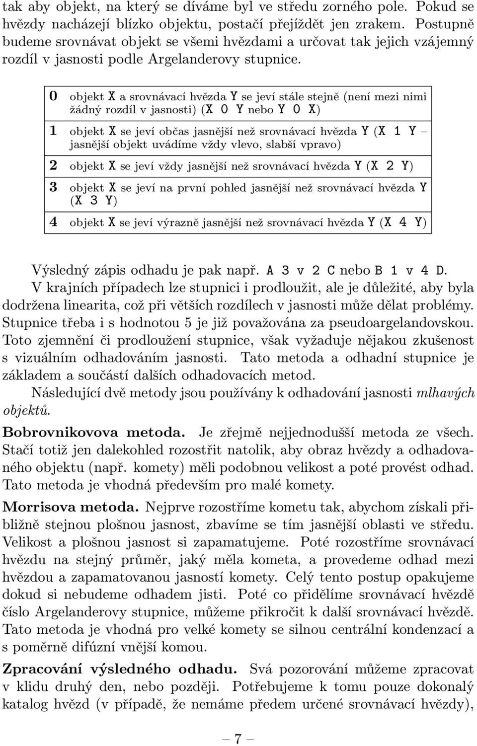 0 objekt X a srovnávací hvězda Y se jeví stále stejně (není mezi nimi žádný rozdíl v jasnosti) (X 0 Y nebo Y 0 X) 1 objekt X se jeví občas jasnější než srovnávací hvězda Y (X 1 Y jasnější objekt