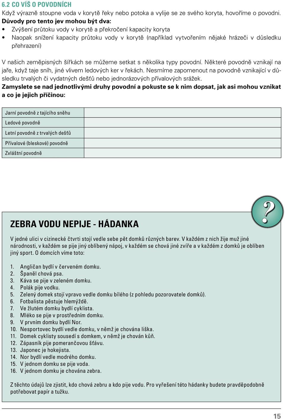 přehrazení) V našich zeměpisných šířkách se můžeme setkat s několika typy povodní. Některé povodně vznikají na jaře, když taje sníh, jiné vlivem ledových ker v řekách.