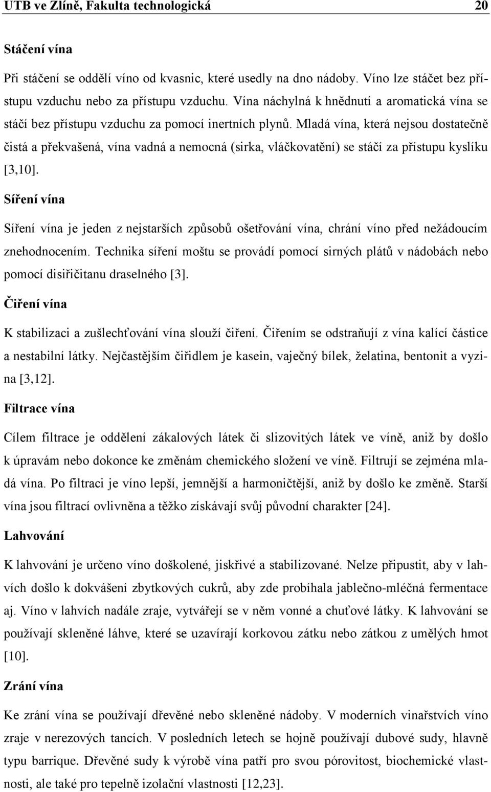Mladá vína, která nejsou dostatečně čistá a překvašená, vína vadná a nemocná (sirka, vláčkovatění) se stáčí za přístupu kyslíku [3,10].