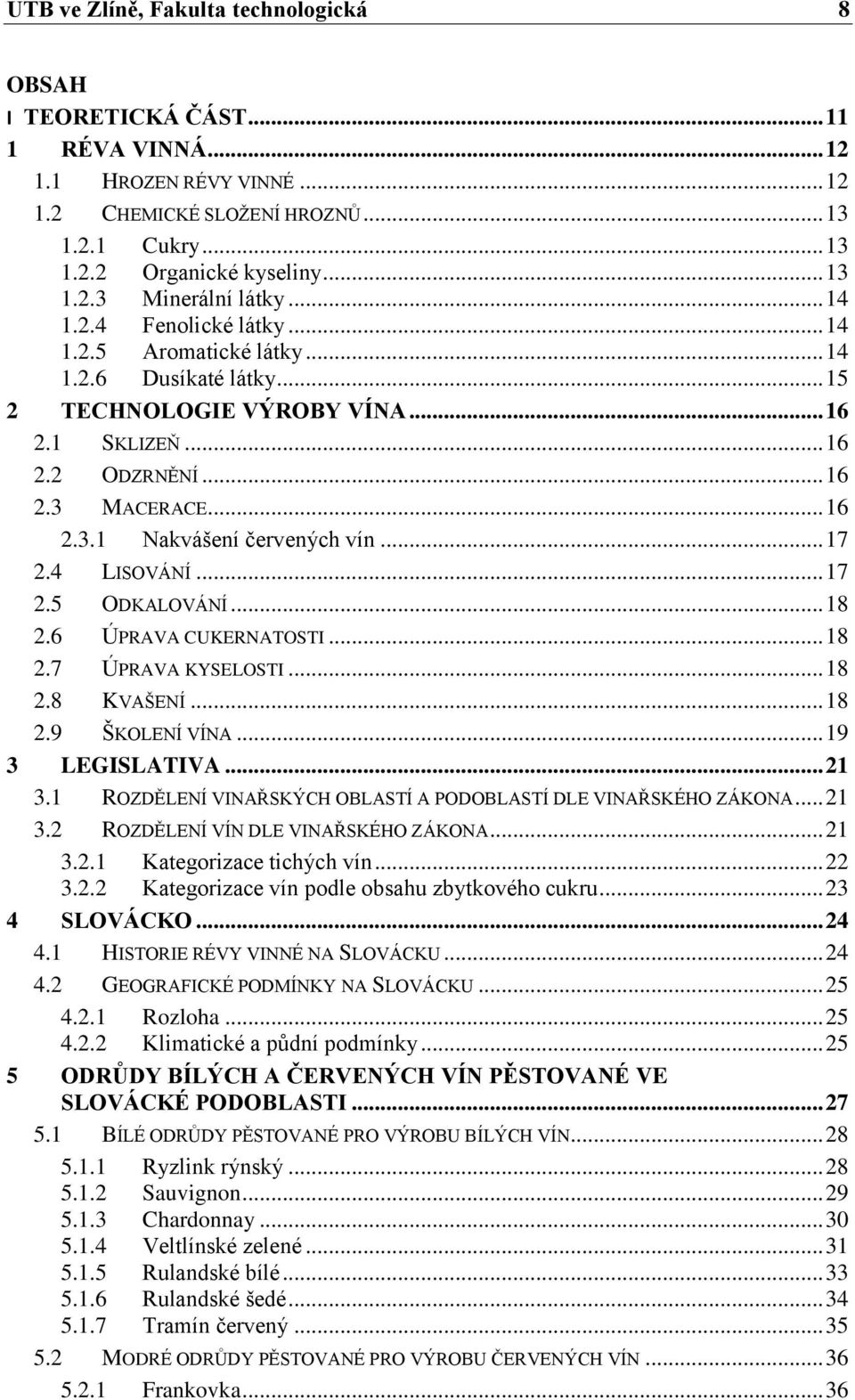 .. 17 2.4 LISOVÁNÍ... 17 2.5 ODKALOVÁNÍ... 18 2.6 ÚPRAVA CUKERNATOSTI... 18 2.7 ÚPRAVA KYSELOSTI... 18 2.8 KVAŠENÍ... 18 2.9 ŠKOLENÍ VÍNA... 19 3 LEGISLATIVA... 21 3.